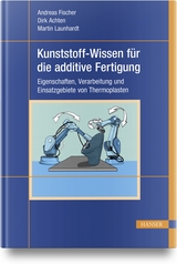 Kunststoff-Wissen für die additive Fertigung - Andreas Fischer, Dirk Achten, Martin Launhardt