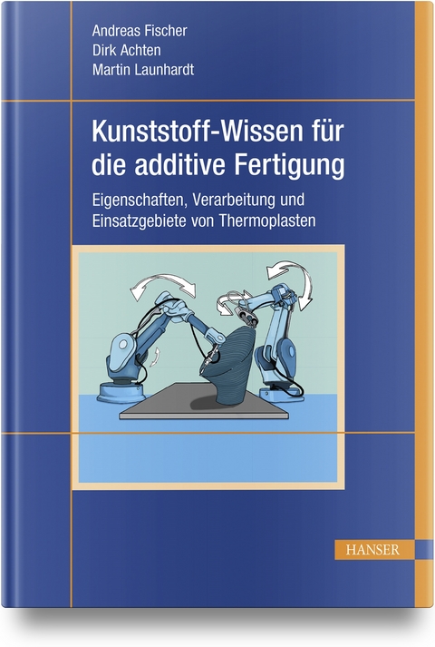 Kunststoff-Wissen für die additive Fertigung - Andreas Fischer, Dirk Achten, Martin Launhardt