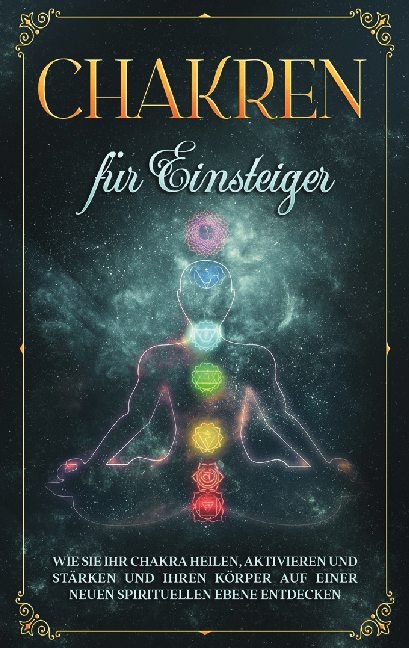 Chakren für Einsteiger: Wie Sie Ihr Chakra heilen, aktivieren und stärken und Ihren Körper auf einer neuen spirituellen Ebene entdecken - Amelie Rosenstein