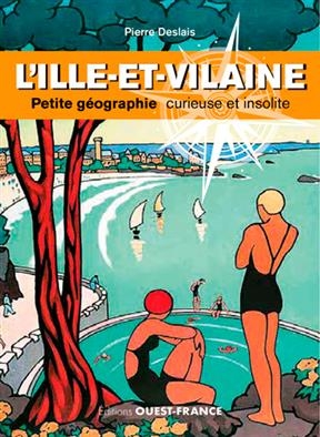 L'Ille-et-Vilaine : petite géographie curieuse et insolite - Pierre (1981-....) Deslais