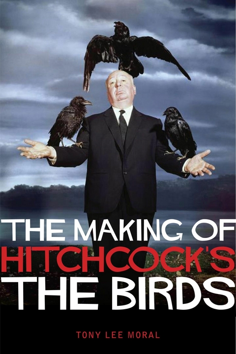 The Making of Hitchcock's The Birds - Tony Lee Moral