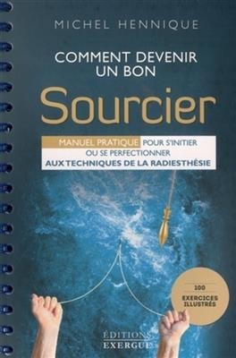 Comment devenir un bon sourcier : manuel pratique pour s'initier ou se perfectionner aux techniques de la radiesthésie - Michel (1934-....) Hennique