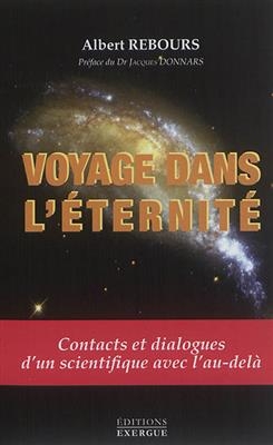 Voyage dans l'éternité : contacts et dialogues d'un scientifique avec l'au-delà - Albert (1931-....) Rebours
