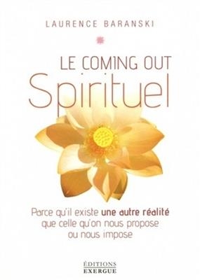 Le coming out spirituel : parce qu'il existe une autre réalité que celle qu'on nous propose ou nous impose - Laurence (1963-....) Baranski