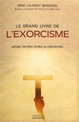 Le grand livre de l'exorcisme : histoire, pratique, rituels de conjuration... -  Laurent Bernard (évêque gnostique,  1963-.....)