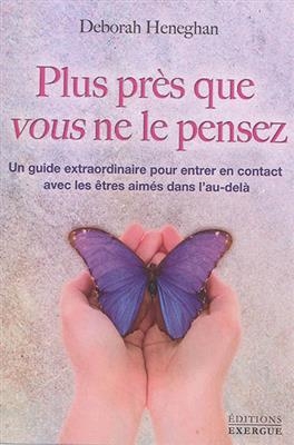 Plus près que vous ne le pensez : un guide extraordinaire pour entrer en contact avec les êtres aimés dans l'au-delà - Deborah Heneghan