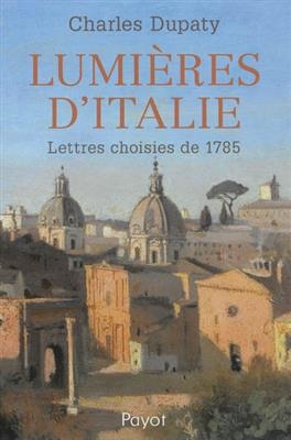 Lumières d'Italie : lettres choisies de 1785 - Charles Dupaty