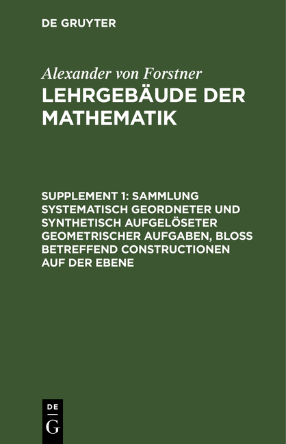 Alexander von Forstner: Lehrgebäude der Mathematik / Sammlung systematisch geordneter und synthetisch aufgelöseter geometrischer Aufgaben, bloß betreffend Constructionen auf der Ebene - Alexander Von Forstner