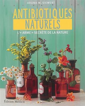 Antibiotiques naturels : l'arme secrète de la nature - Aruna M. Siewert