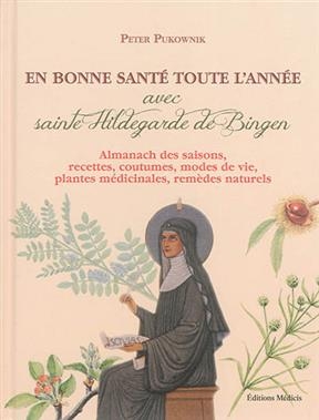 En bonne santé toute l'année avec sainte Hildegarde de Bingen : almanach des saisons, recettes, coutumes, modes de vi... - Peter Pukownik