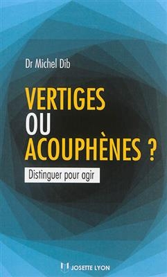 Vertiges ou acouphènes ? : distinguer pour agir - Michel Dib