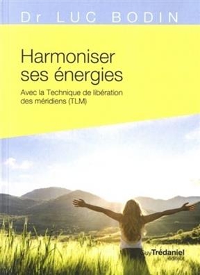 Harmoniser ses énergies : avec la technique de libération des méridiens (TLM) - Luc (1954-....) Bodin