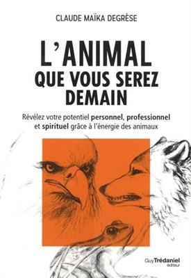 L'animal que vous serez demain : révélez votre potentiel personnel, professionnel et spirituel grâce à l'énergie des ... - Claude Degrèse