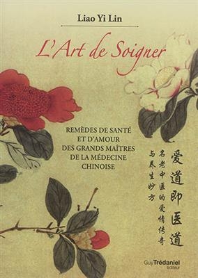 L'art de soigner : remèdes de santé et d'amour des grands maîtres de la médecine chinoise - Liao Yi (1960-....) Lin
