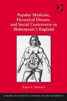 Popular Medicine, Hysterical Disease, and Social Controversy in Shakespeare's England -  Dr Kaara L Peterson