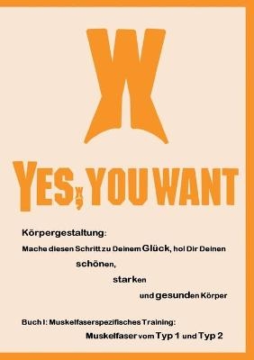 Yes, You Want. Körpergestaltung: Mache diesen Schritt zu Deinem Glück, hol Dir Deinen schönen, starken und gesunden Körper - Cavin Maximilian Fröhlich