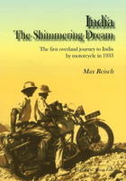 India The Shimmering Dream : The first overland journey to India by motorcycle in 1933 -  Max Reisch