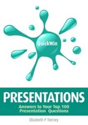 Quick Win Presentations: Answers to Your Top 100 Presentation Questions -  Elizabeth P Tierney