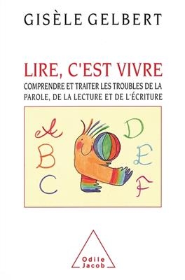 Lire, c'est vivre : comprendre et traiter les troubles de la parole, de la lecture et de l'écriture -  Gelbert-g