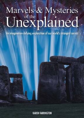 Marvels & Mysteries of the Unexplained: An Imagination-Defying Exploration of our World's Strangest Secrets -  Karen Farrington