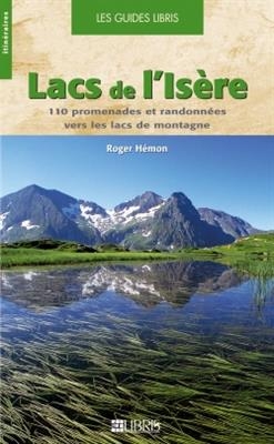 Lacs de l'Isère : 110 promenades et randonnées vers les lacs de montagne - Roger Hémon