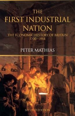 The First Industrial Nation - University of Cambridge Peter (Honorary Fellow  UK) Mathias