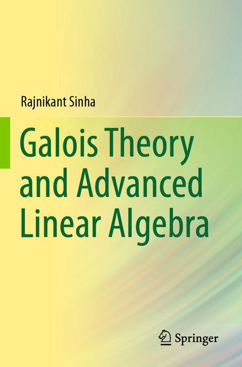Galois Theory and Advanced Linear Algebra - Rajnikant Sinha