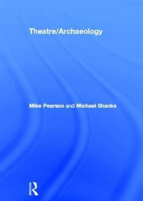 Theatre/Archaeology -  Mike Pearson,  Michael Shanks