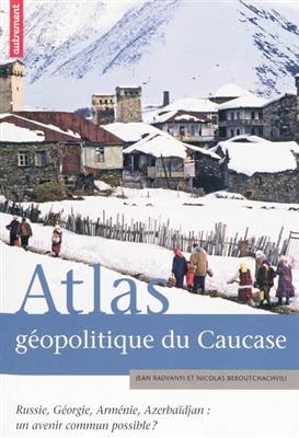 Atlas géopolitique du Caucase : Russie, Géorgie, Arménie, Azerbaïdjan : un avenir commun possible ? - Jean Radvanyi, Nicolas Beroutchachvili