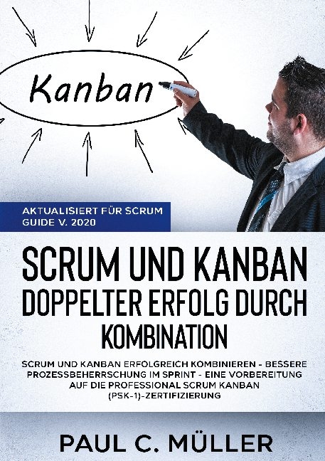 Scrum und Kanban - Doppelter Erfolg durch Kombination (Aktualisiert für Scrum Guide V. 2020) - Paul C. Müller