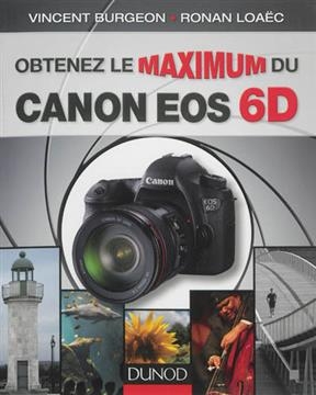 Obtenez Le Maximum Du Canon EOS 6d - Vincent Burgeon, Ronan Loaec