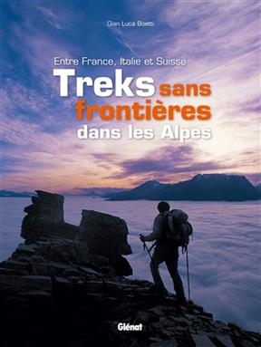 Treks sans frontières dans les Alpes : entre France, Italie et Suisse - Gian Luca Boetti