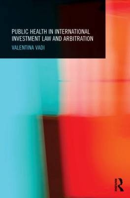 Public Health in International Investment Law and Arbitration -  Valentina Vadi