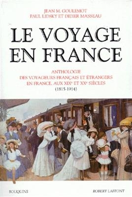 Le voyage en France : anthologie des voyageurs européens en France. Vol. 2. 1815-1914 - J.M. Goulemot, P. Lidsky  Masseau  D.