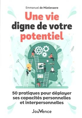 Une vie digne de votre potentiel : 50 pratiques pour déployer ses capacités personnelles et interpersonnelles - Emmanuel De Mûelenaere