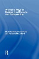Women's Ways of Making It in Rhetoric and Composition -  Michelle Ballif,  D. Diane Davis,  Roxanne Mountford
