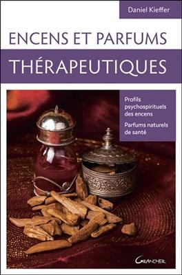 Encens et parfums thérapeutiques : profils psychospirituels des encens, parfums naturels de santé - Daniel (1950-....) Kieffer