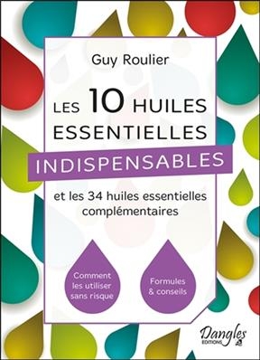 Les 10 huiles essentielles indispensables et les 34 huiles essentielles complémentaires : comment les utiliser sans r... - Guy (1945-....) Roulier