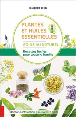 Plantes et huiles essentielles : soins au naturel : recettes faciles pour toute la famille - Françoise (1956-....) Heitz