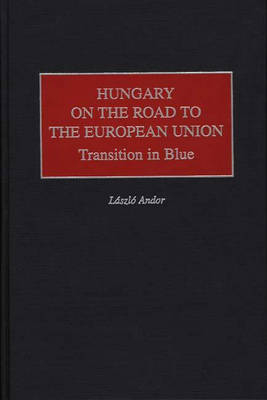 Hungary on the Road to the European Union: Transition in Blue - LASZLO ANDOR
