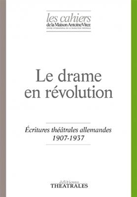 Cahiers de la Maison Antoine Vitez (Les), n° 12. Le drame en révolution : écritures théâtrales allemandes 1907-1937