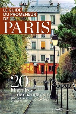 Le guide du promeneur de Paris : 20 itinéraires de charme par rues, cours et jardins