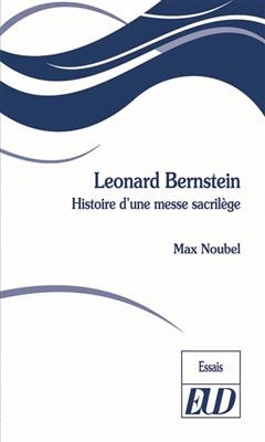 Leonard Bernstein : histoire d'une messe sacrilège - Max Noubel