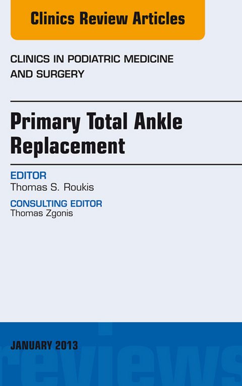 Primary Total Ankle Replacement, An Issue of Clinics in Podiatric Medicine and Surgery -  Thomas S. Roukis