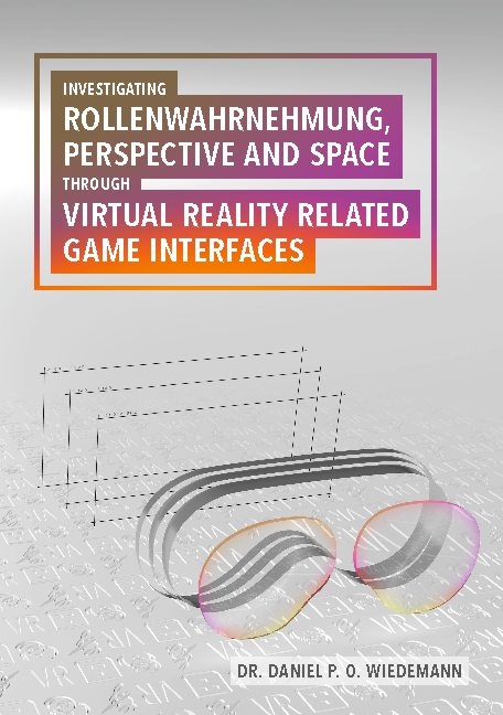 Investigating Rollenwahrnehmung, Perspective and Space through Virtual Reality related Game Interfaces - Daniel P. O. Wiedemann