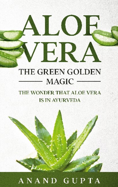 Aloe Vera: The Green Golden Magic - Anand Gupta
