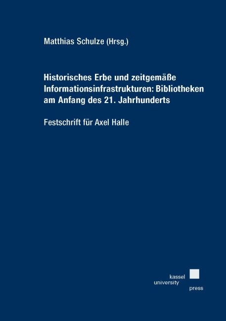 Historisches Erbe und zeitgemäße Informationsinfrastrukturen: Bibliotheken am Anfang des 21. Jahrhunderts - Festschrift für Axel Halle - 