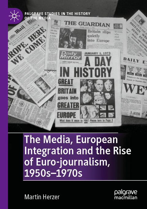 The Media, European Integration and the Rise of Euro-journalism, 1950s–1970s - Martin Herzer