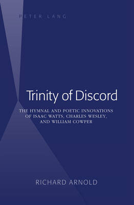 Trinity of Discord : The Hymnal and Poetic Innovations of Isaac Watts, Charles Wesley, and William Cowper -  Richard Arnold