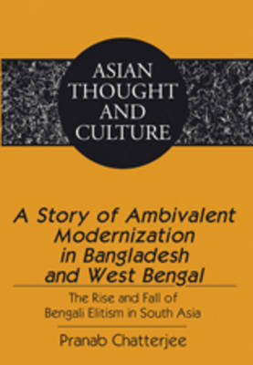 A Story of Ambivalent Modernization in Bangladesh and West Bengal : The Rise and Fall of Bengali Elitism in South Asia -  Pranab Chatterjee